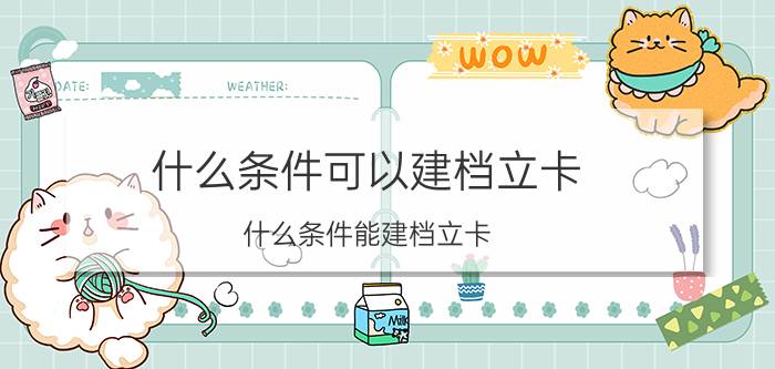 什么条件可以建档立卡 什么条件能建档立卡